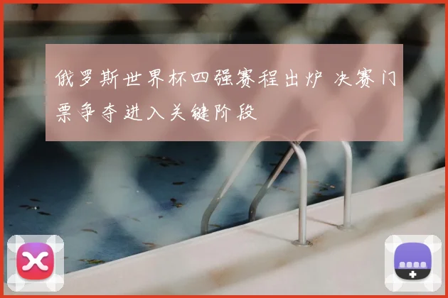 俄罗斯世界杯四强赛程出炉 决赛门票争夺进入关键阶段