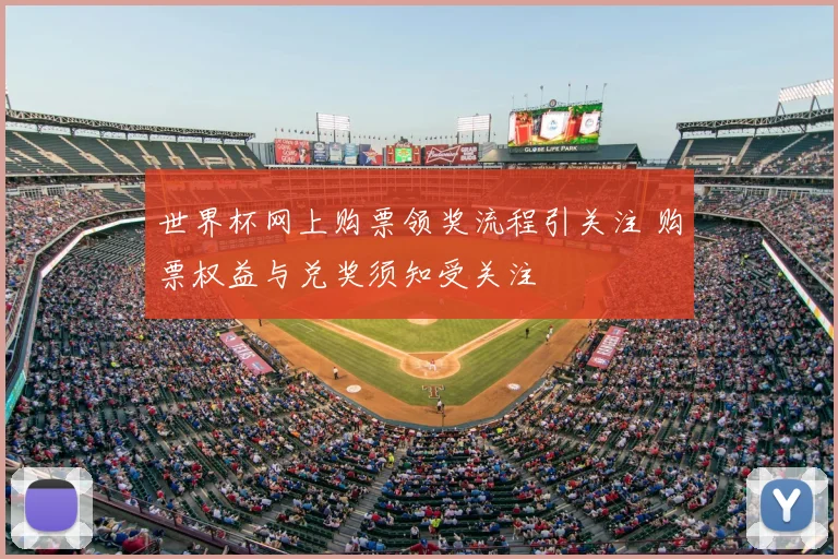 世界杯网上购票领奖流程引关注 购票权益与兑奖须知受关注
