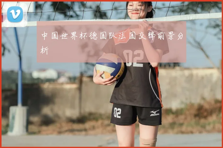 中国世界杯德国队法国交锋前景分析