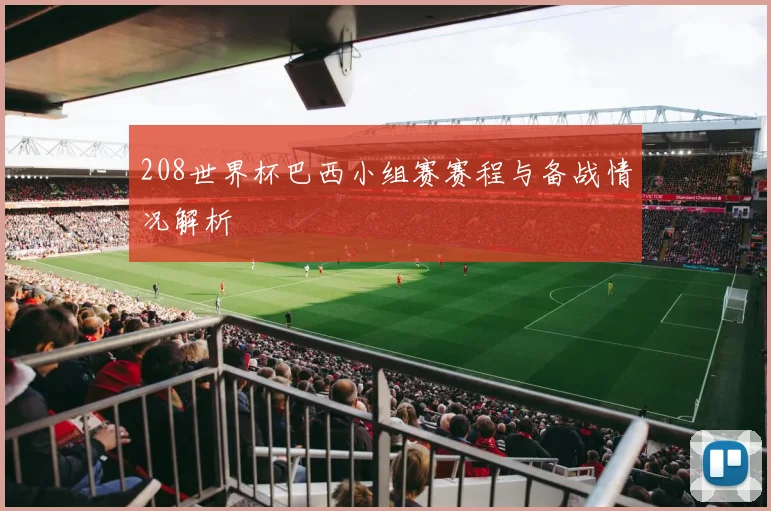 208世界杯巴西小组赛赛程与备战情况解析