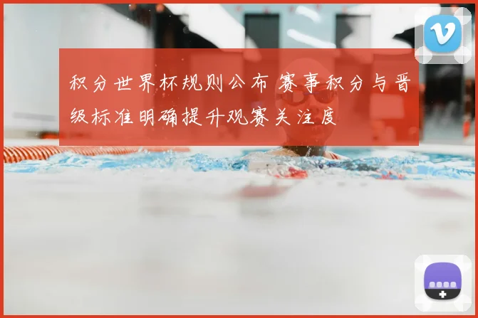 积分世界杯规则公布 赛事积分与晋级标准明确提升观赛关注度