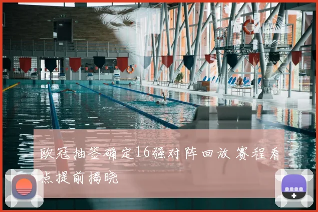 欧冠抽签确定16强对阵回放 赛程看点提前揭晓
