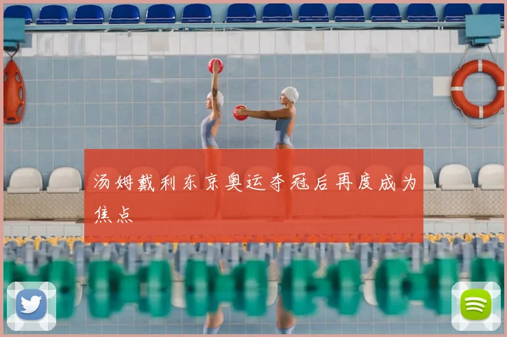 汤姆戴利东京奥运夺冠后再度成为焦点