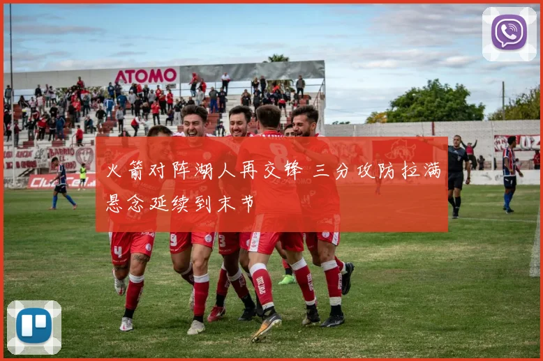 火箭对阵湖人再交锋 三分攻防拉满悬念延续到末节