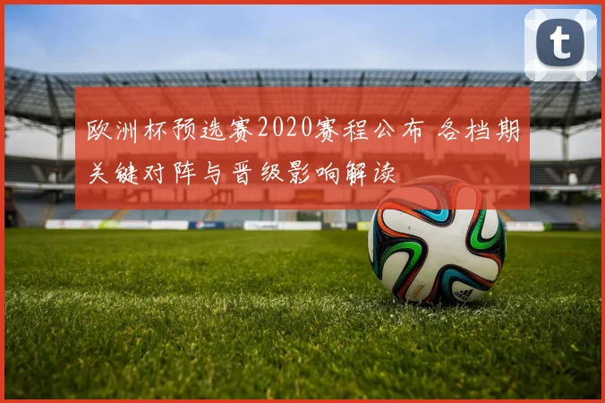 欧洲杯预选赛2020赛程公布 各档期关键对阵与晋级影响解读