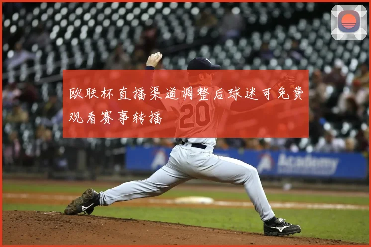 欧联杯直播渠道调整后球迷可免费观看赛事转播
