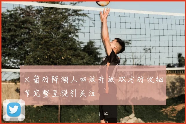 火箭对阵湖人回放开放 双方对攻细节完整呈现引关注