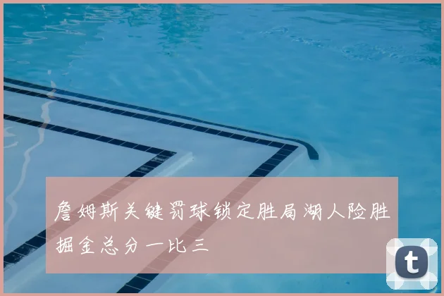 詹姆斯关键罚球锁定胜局湖人险胜掘金总分一比三