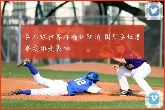 乒乓球世界杯确认取消 国际乒坛赛事安排受影响