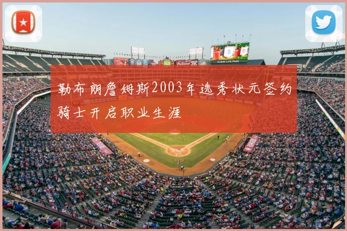 勒布朗詹姆斯2003年选秀状元签约骑士开启职业生涯