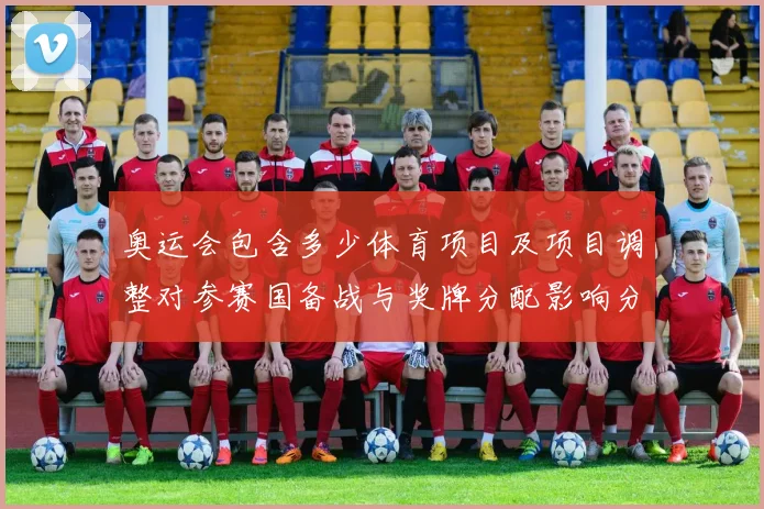 奥运会包含多少体育项目及项目调整对参赛国备战与奖牌分配影响分析