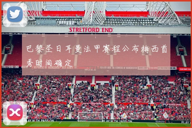 巴黎圣日耳曼法甲赛程公布梅西首秀时间确定