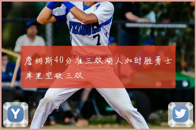 詹姆斯40分准三双湖人加时胜勇士库里空砍三双