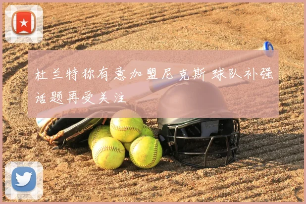 杜兰特称有意加盟尼克斯 球队补强话题再受关注