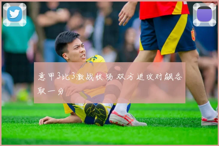 意甲3比3激战收场 双方进攻对飙各取一分