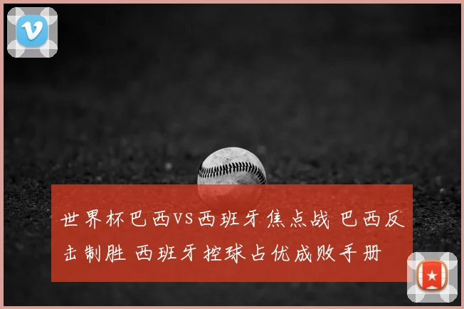 世界杯巴西vs西班牙焦点战 巴西反击制胜 西班牙控球占优成败手册