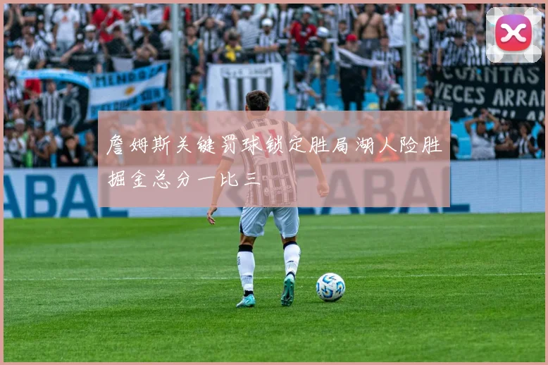 詹姆斯关键罚球锁定胜局湖人险胜掘金总分一比三