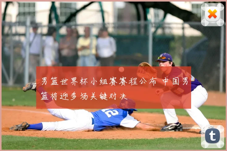 男篮世界杯小组赛赛程公布 中国男篮将迎多场关键对决