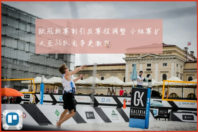 欧冠新赛制引发赛程调整 小组赛扩大至36队竞争更激烈