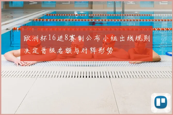 欧洲杯16进8赛制公布小组出线规则决定晋级名额与对阵形势