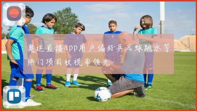 奥运直播app用户偏好乒乓球跳水等热门项目收视率领先