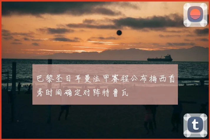 巴黎圣日耳曼法甲赛程公布梅西首秀时间确定对阵特鲁瓦