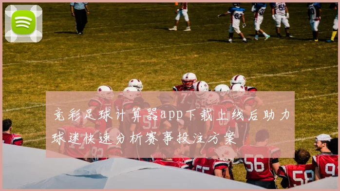 竞彩足球计算器app下载上线后助力球迷快速分析赛事投注方案
