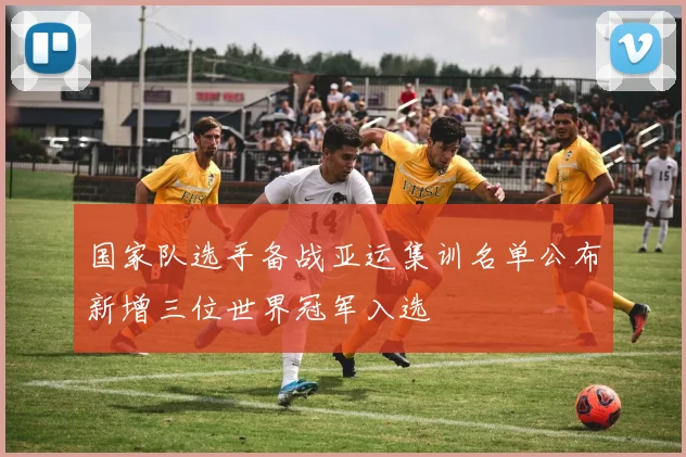 国家队选手备战亚运集训名单公布新增三位世界冠军入选