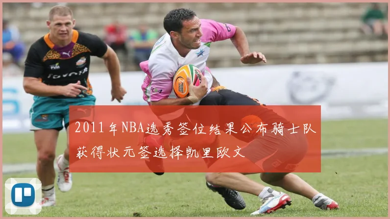 2011年NBA选秀签位结果公布骑士队获得状元签选择凯里欧文