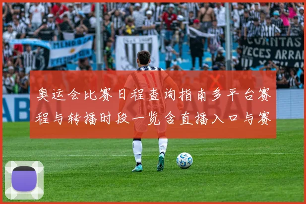 奥运会比赛日程查询指南多平台赛程与转播时段一览含直播入口与赛程提醒设置