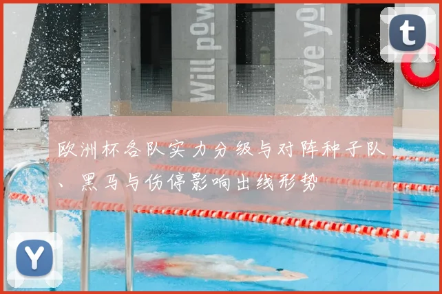 欧洲杯各队实力分级与对阵种子队、黑马与伤停影响出线形势