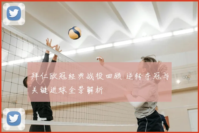 拜仁欧冠经典战役回顾 逆转夺冠与关键进球全景解析