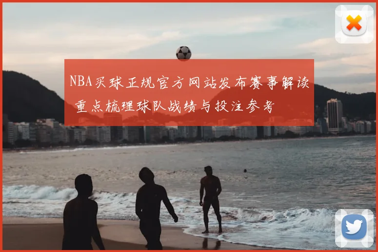 NBA买球正规官方网站发布赛事解读 重点梳理球队战绩与投注参考