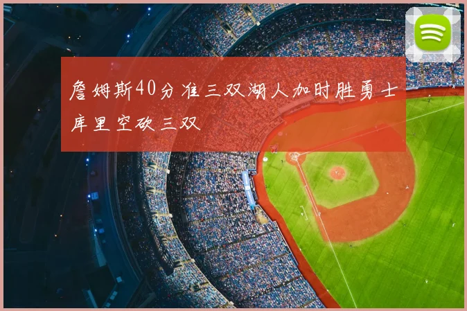 詹姆斯40分准三双湖人加时胜勇士库里空砍三双