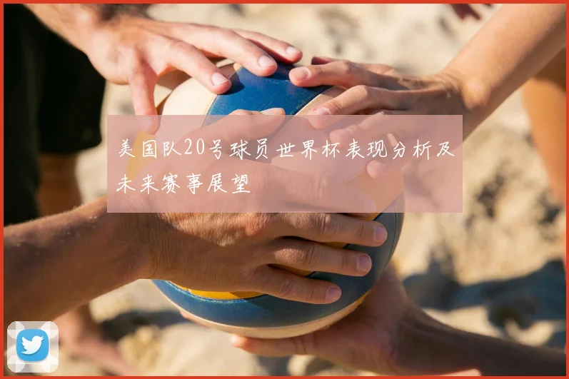 美国队20号球员世界杯表现分析及未来赛事展望