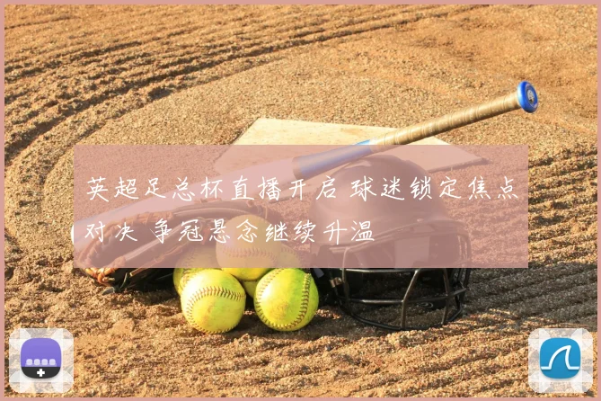英超足总杯直播开启 球迷锁定焦点对决 争冠悬念继续升温