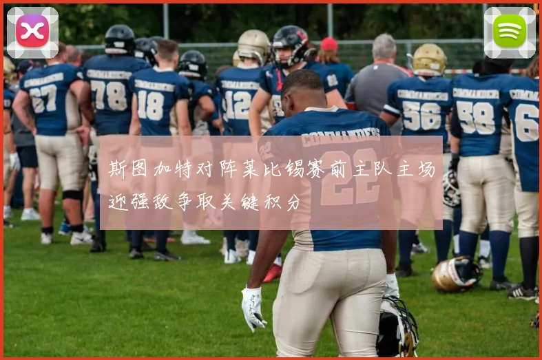 斯图加特对阵莱比锡赛前主队主场迎强敌争取关键积分