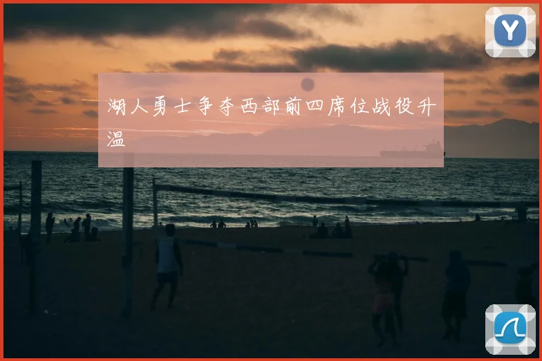 湖人勇士争夺西部前四席位战役升温