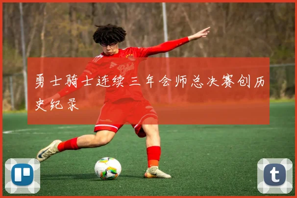 勇士骑士连续三年会师总决赛创历史纪录